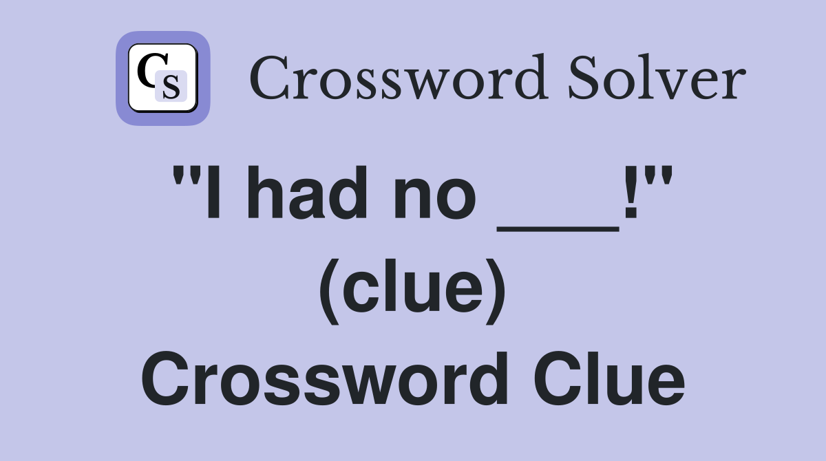 "I had no ___!" (clue) Crossword Clue