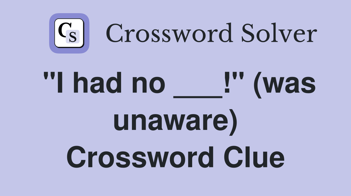 "I had no ___!" (was unaware) Crossword Clue