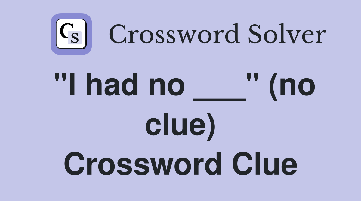 "I had no ___" (no clue) Crossword Clue