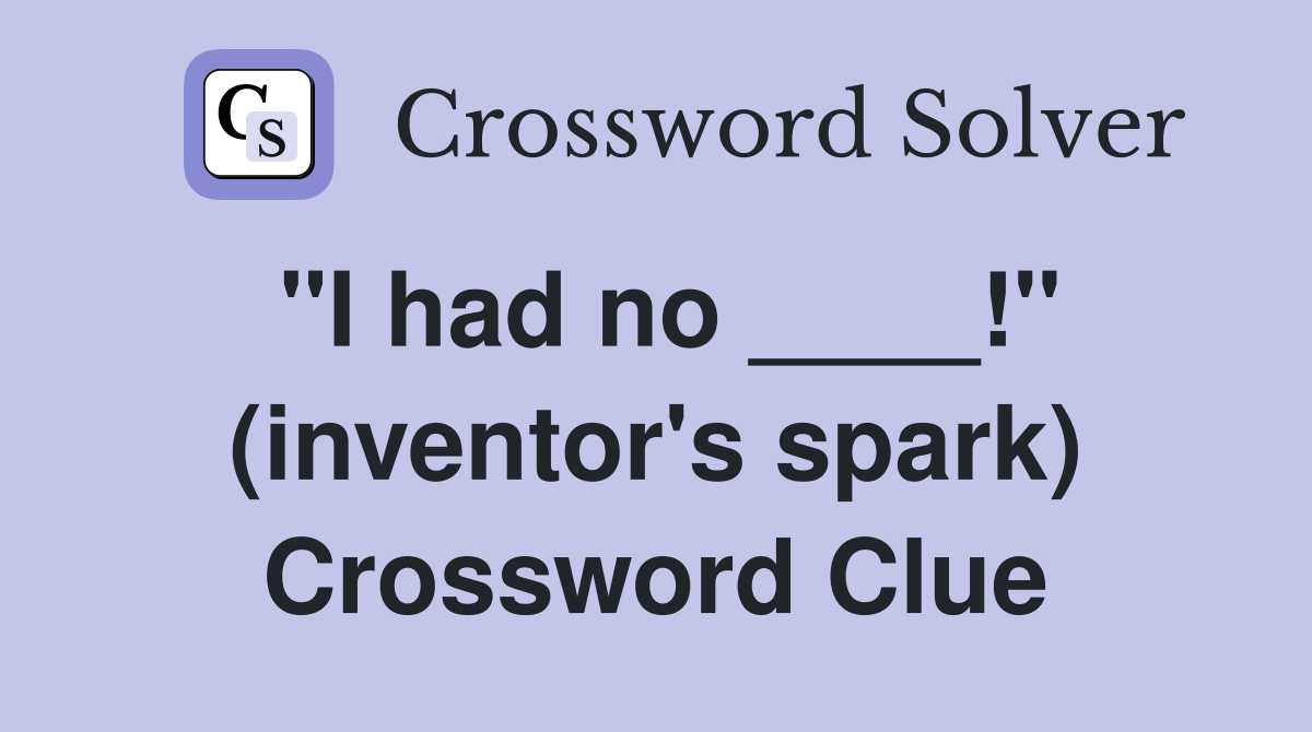 "I had no ____!" (inventor's spark) Crossword Clue