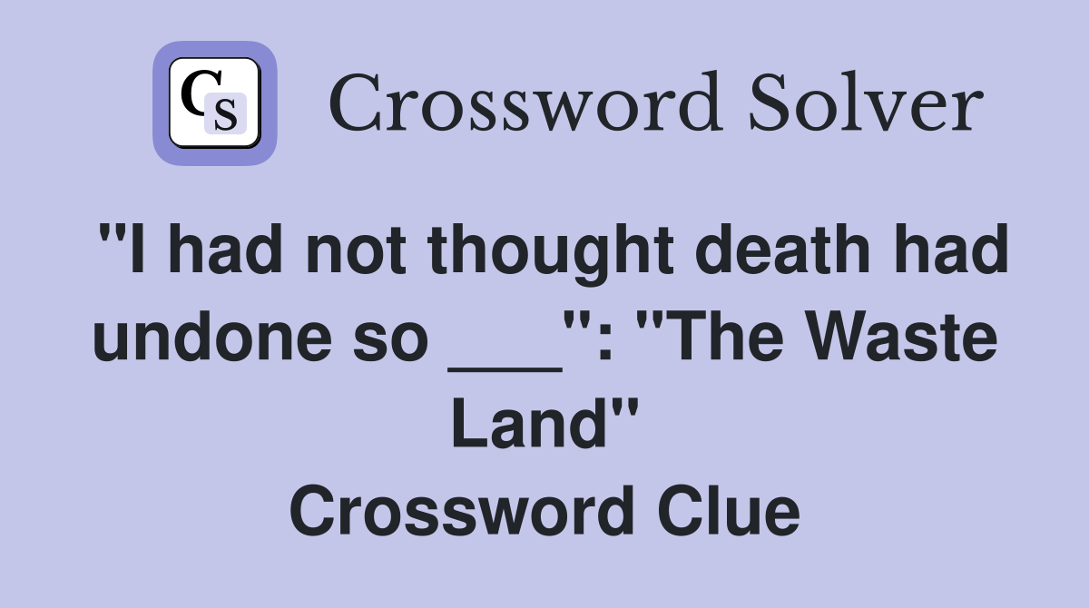 "I had not thought death had undone so ___": "The Waste Land" Crossword Clue