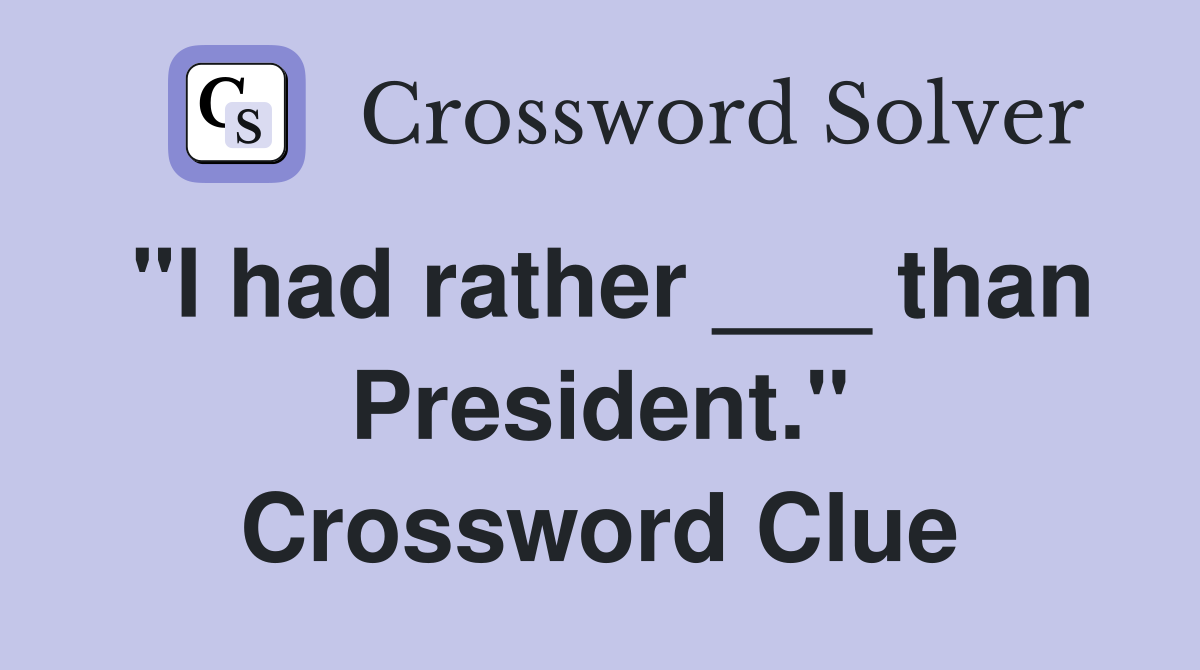 "I had rather ___ than President." Crossword Clue