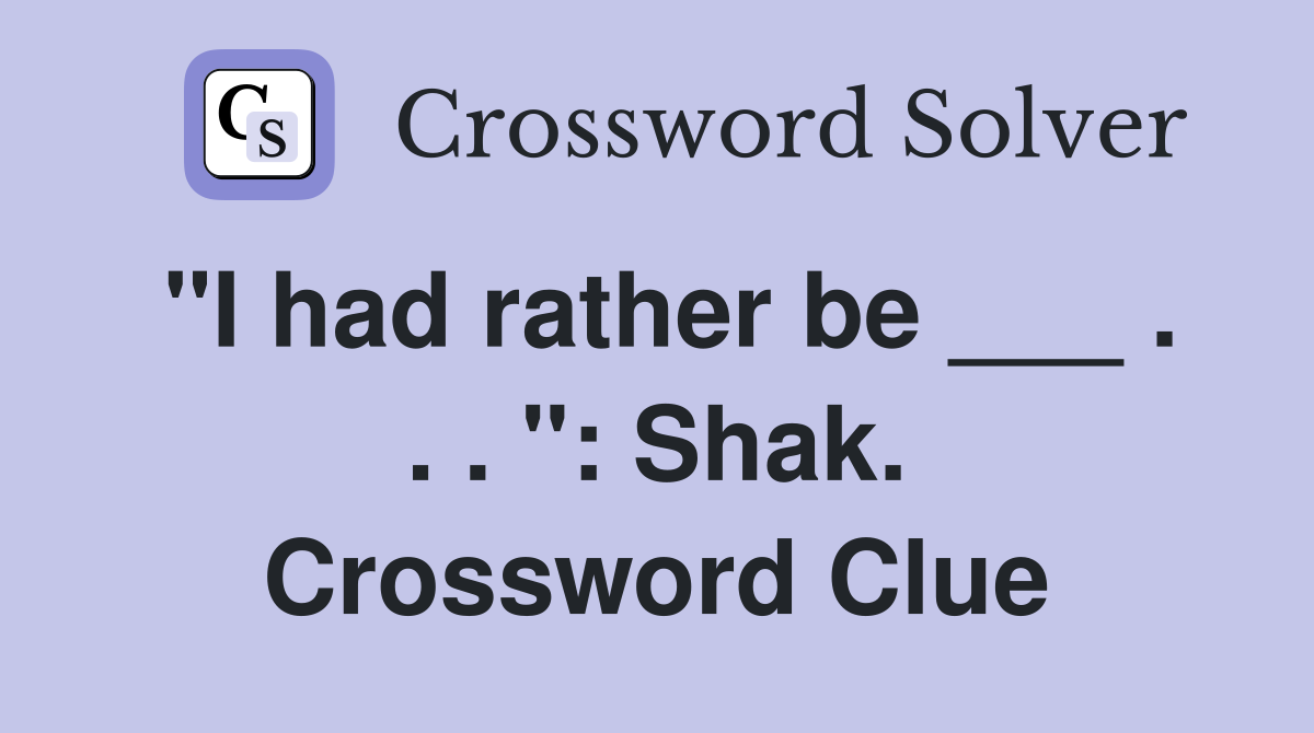 "I had rather be ___ . . . ": Shak. Crossword Clue
