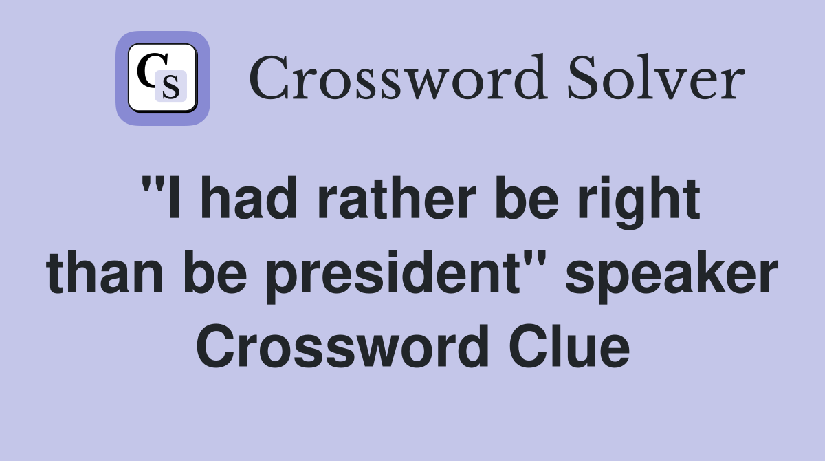 "I had rather be right than be president" speaker Crossword Clue