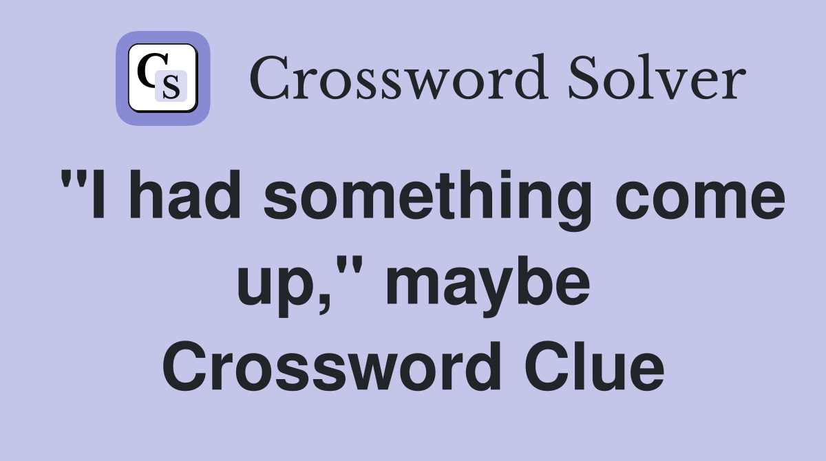 "I had something come up," maybe Crossword Clue