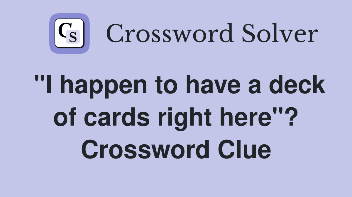 "I happen to have a deck of cards right here"? Crossword Clue