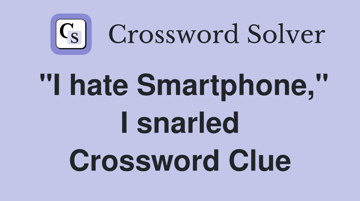 "I hate Smartphone," I snarled Crossword Clue
