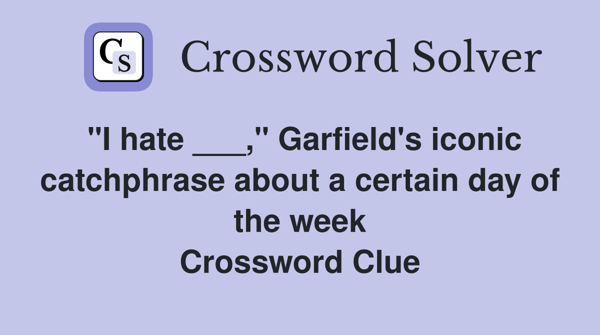 "I hate ___," Garfield's iconic catchphrase about a certain day of the week Crossword Clue