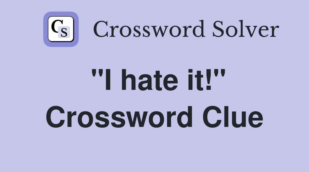 "I hate it!" Crossword Clue