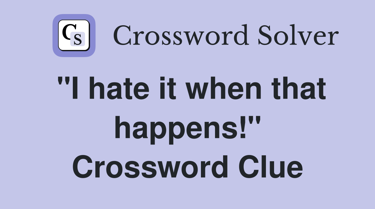 "I hate it when that happens!" Crossword Clue