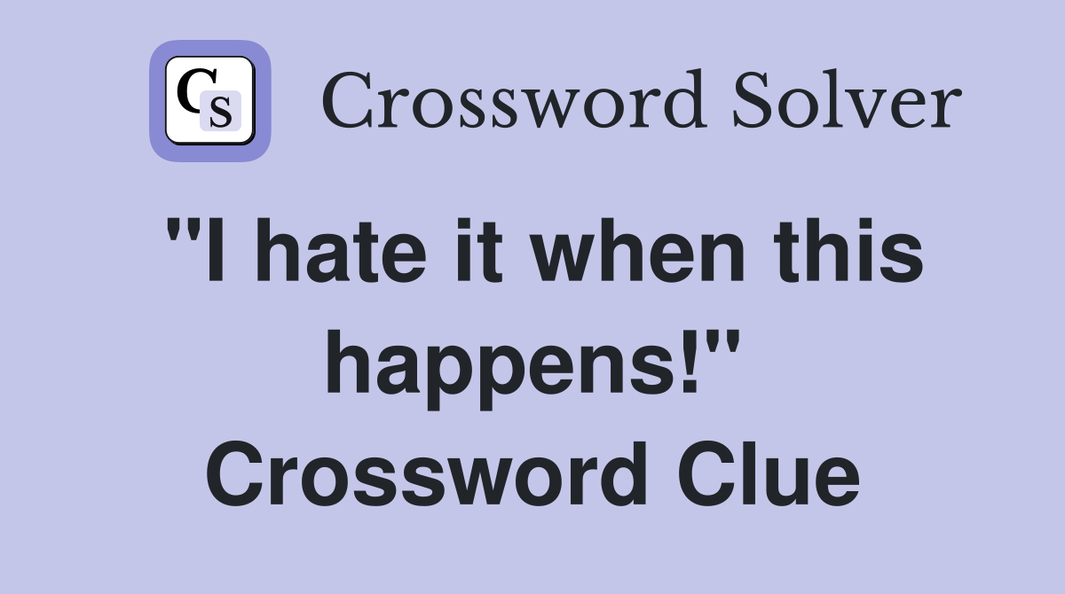 "I hate it when this happens!" Crossword Clue