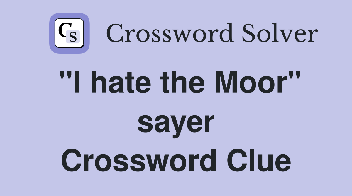 "I hate the Moor" sayer Crossword Clue