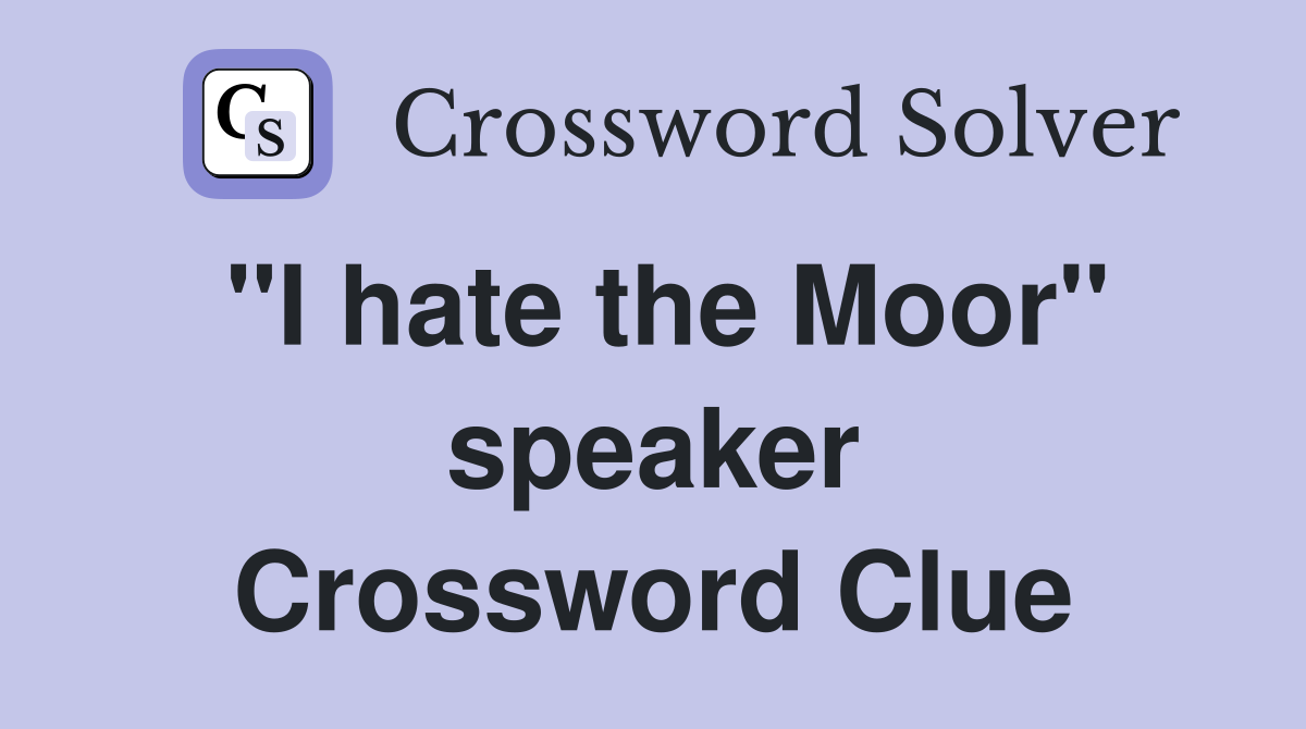 "I hate the Moor" speaker Crossword Clue