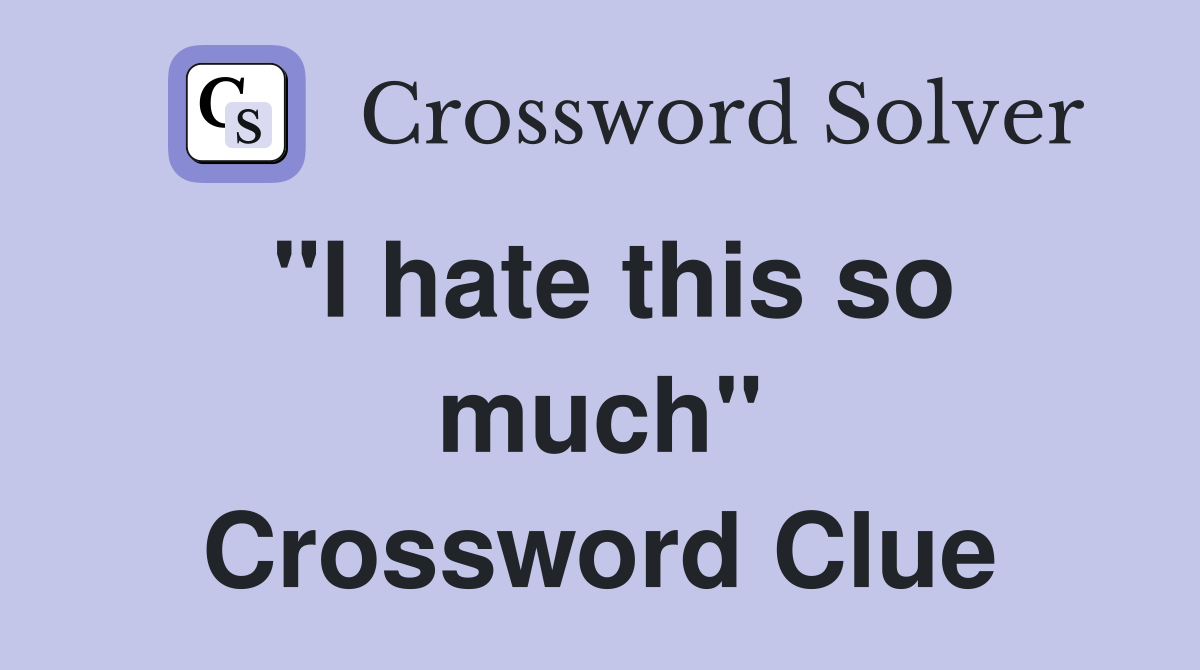 "I hate this so much" Crossword Clue