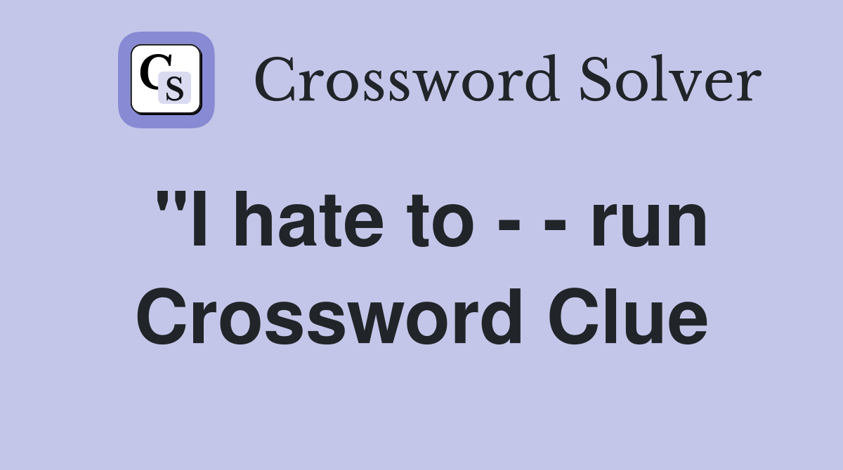 "I hate to - - run Crossword Clue