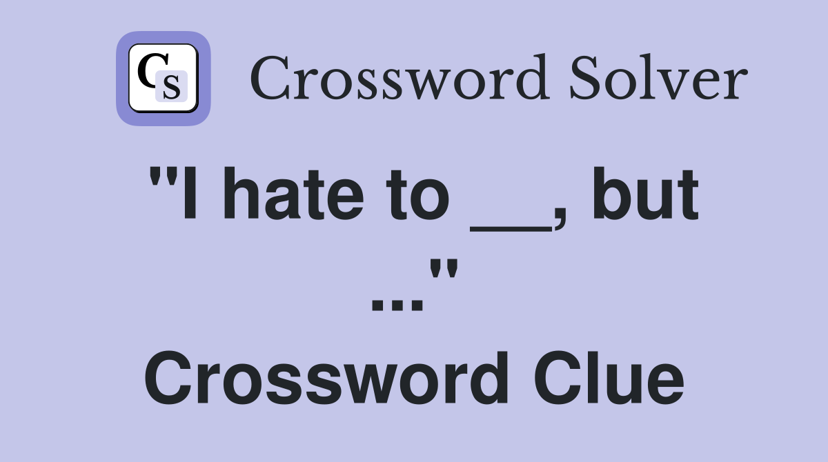 "I hate to __, but ..." Crossword Clue