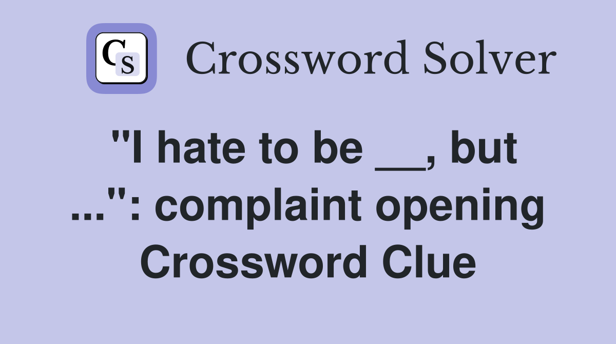 "I hate to be __, but ...": complaint opening Crossword Clue