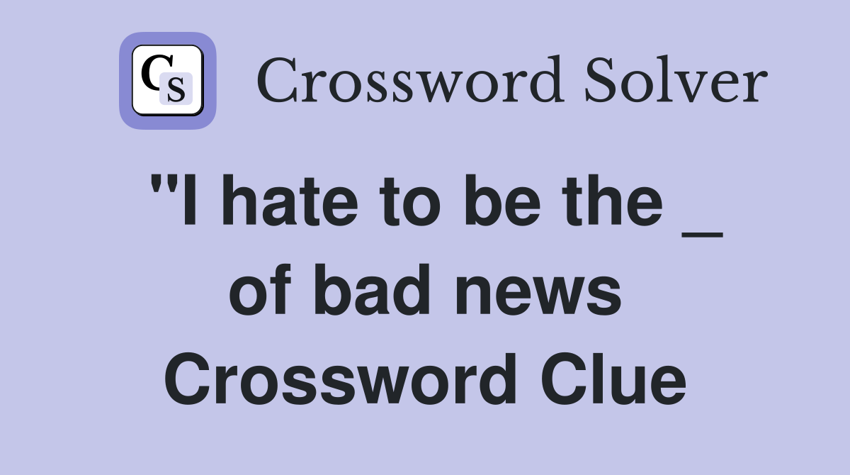 "I hate to be the _ of bad news Crossword Clue