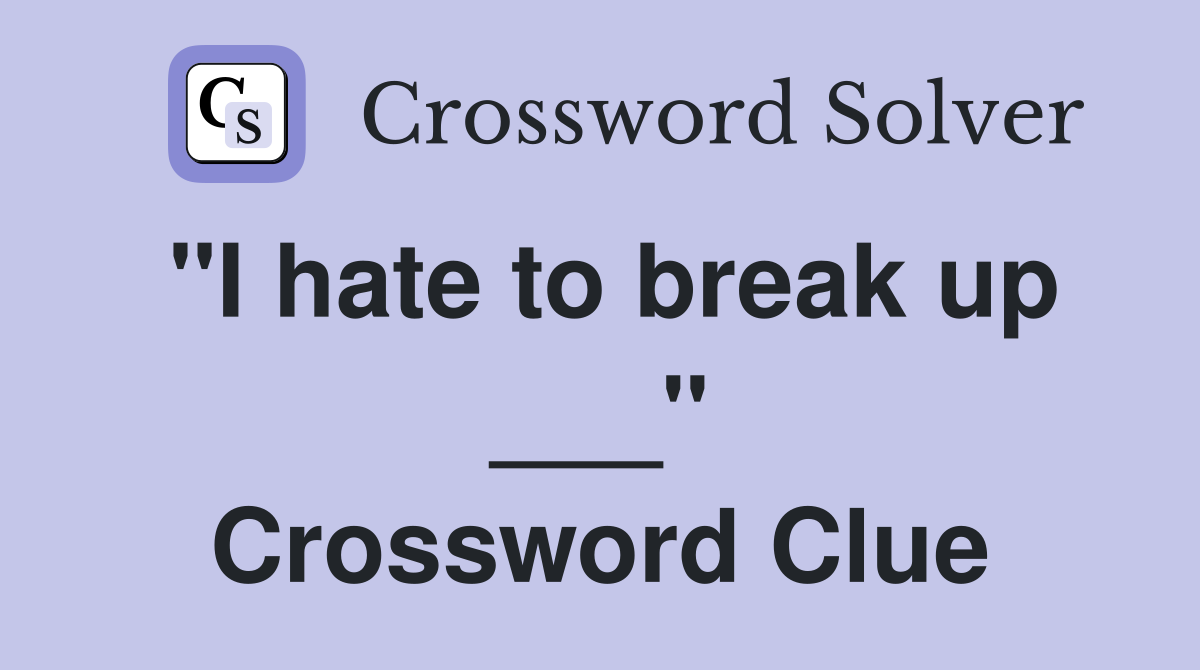 "I hate to break up ___" Crossword Clue