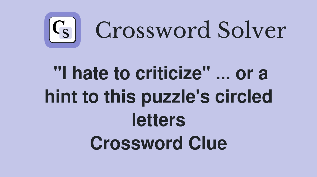 "I hate to criticize" ... or a hint to this puzzle's circled letters Crossword Clue