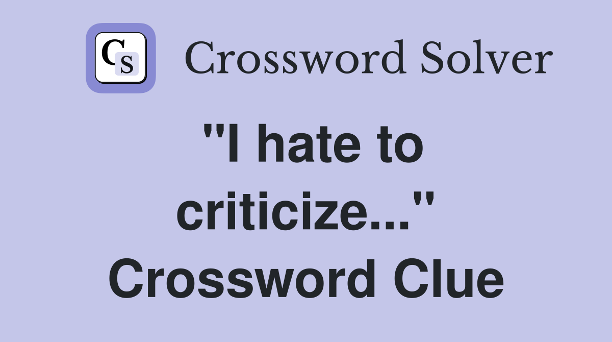 "I hate to criticize..." Crossword Clue