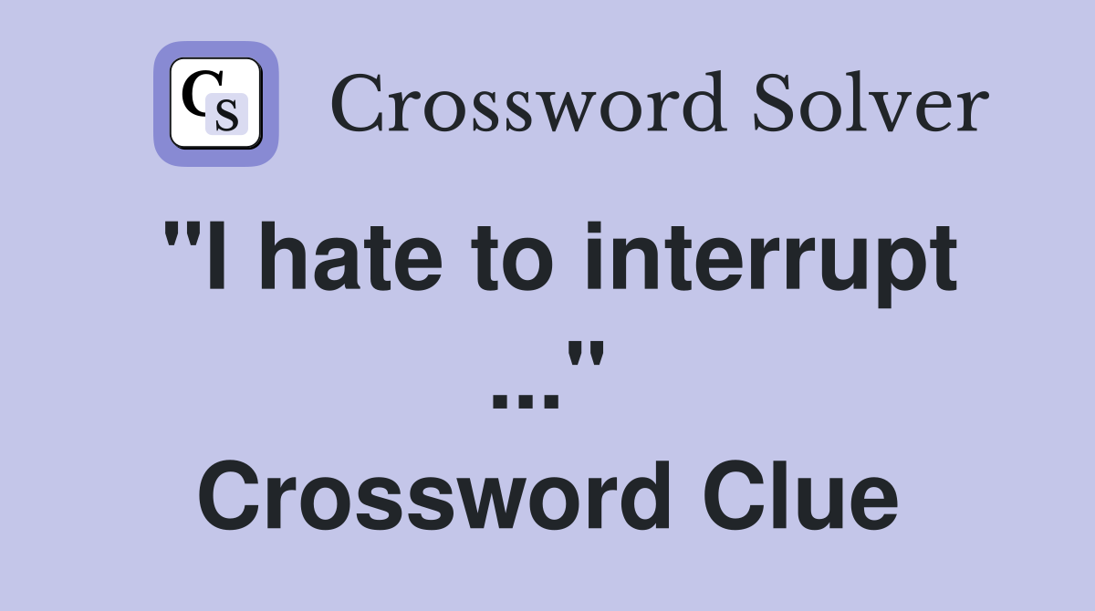 "I hate to interrupt ..." Crossword Clue