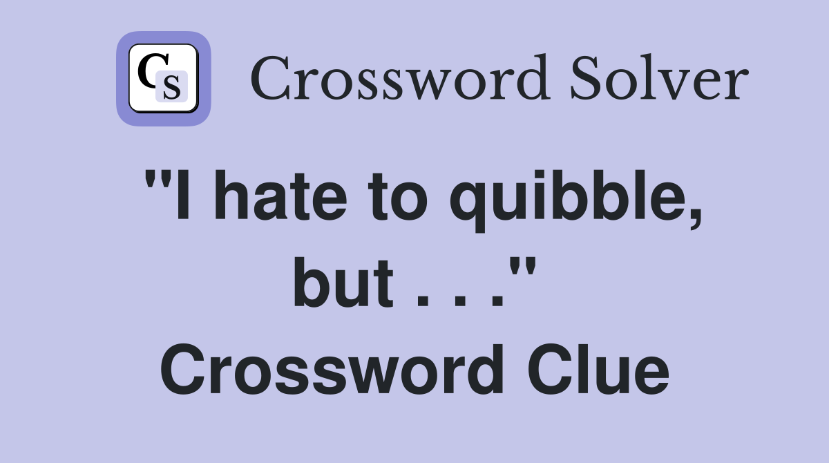 "I hate to quibble, but . . ." Crossword Clue