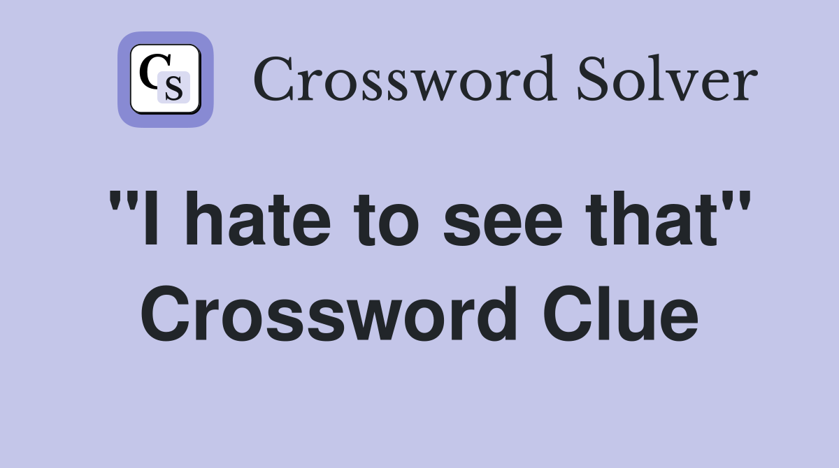 "I hate to see that" Crossword Clue