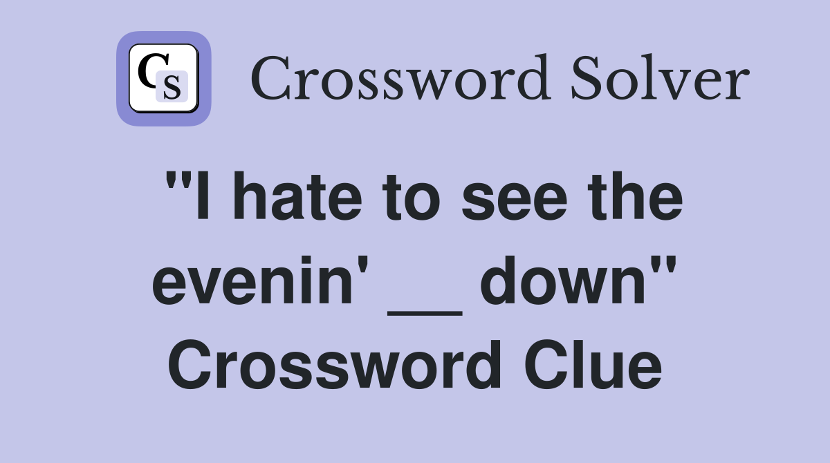 "I hate to see the evenin' __ down" Crossword Clue