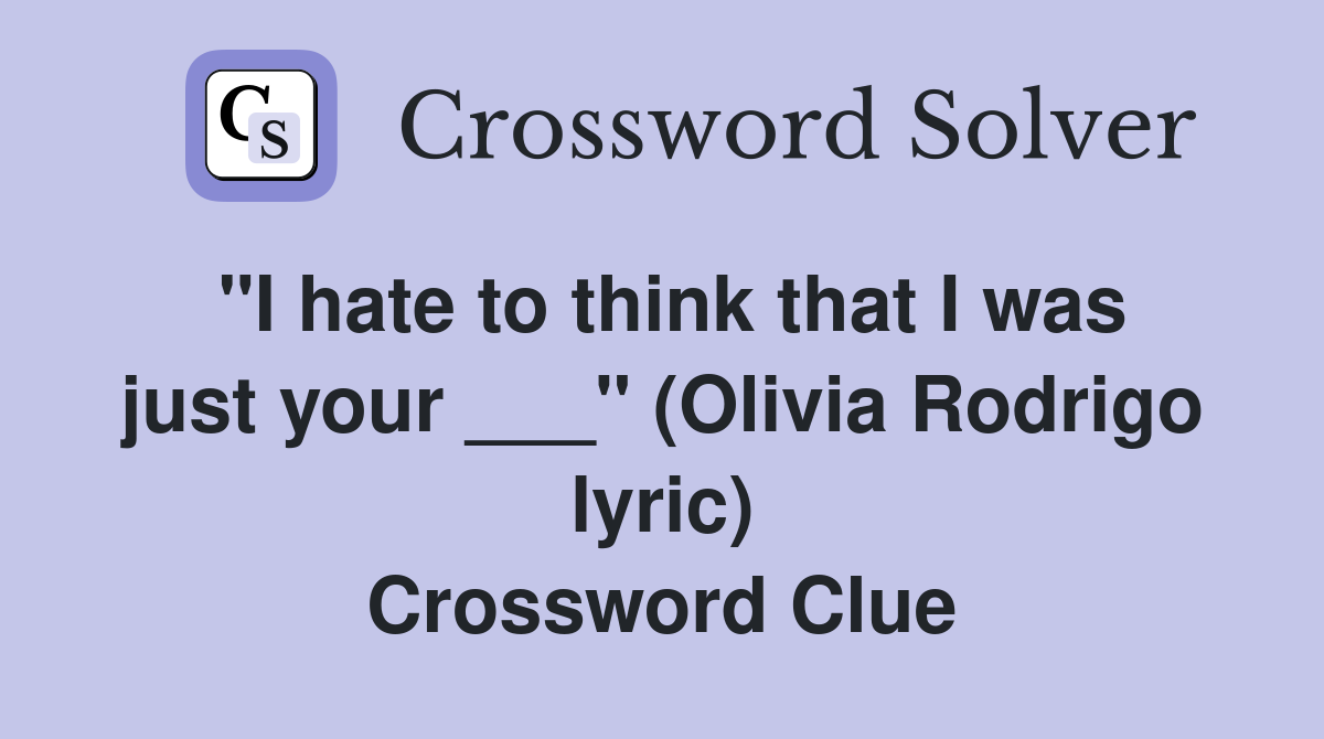 "I hate to think that I was just your ___" (Olivia Rodrigo lyric) Crossword Clue