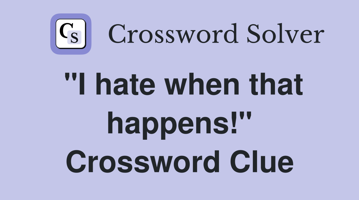 "I hate when that happens!" Crossword Clue
