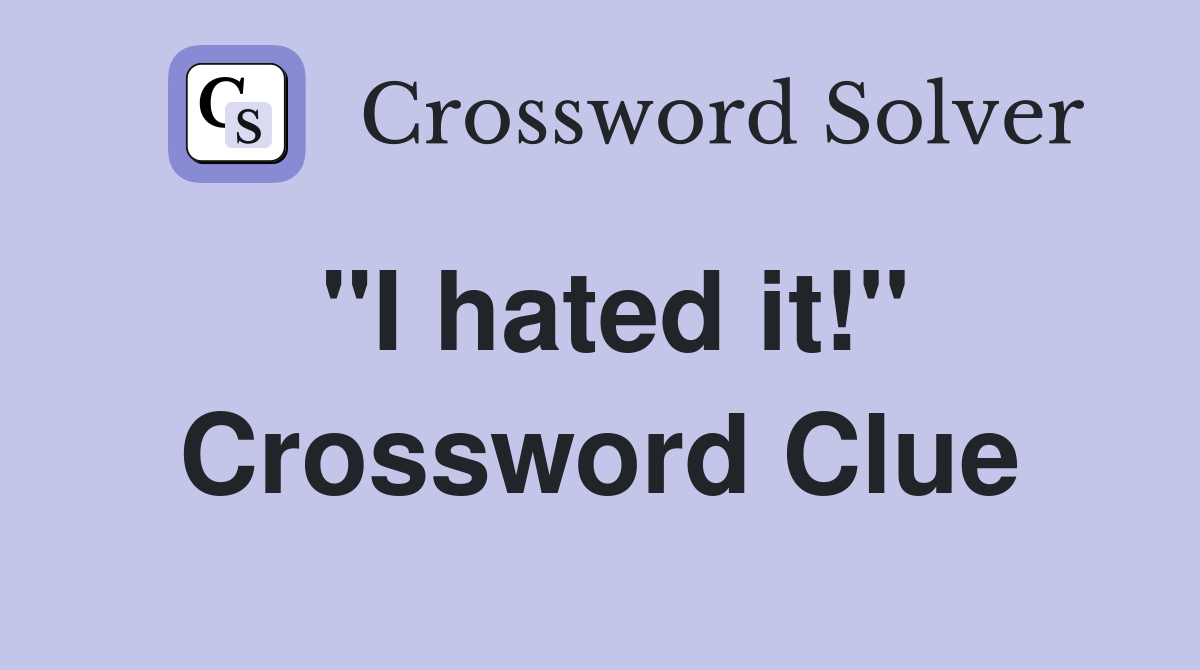 "I hated it!" Crossword Clue