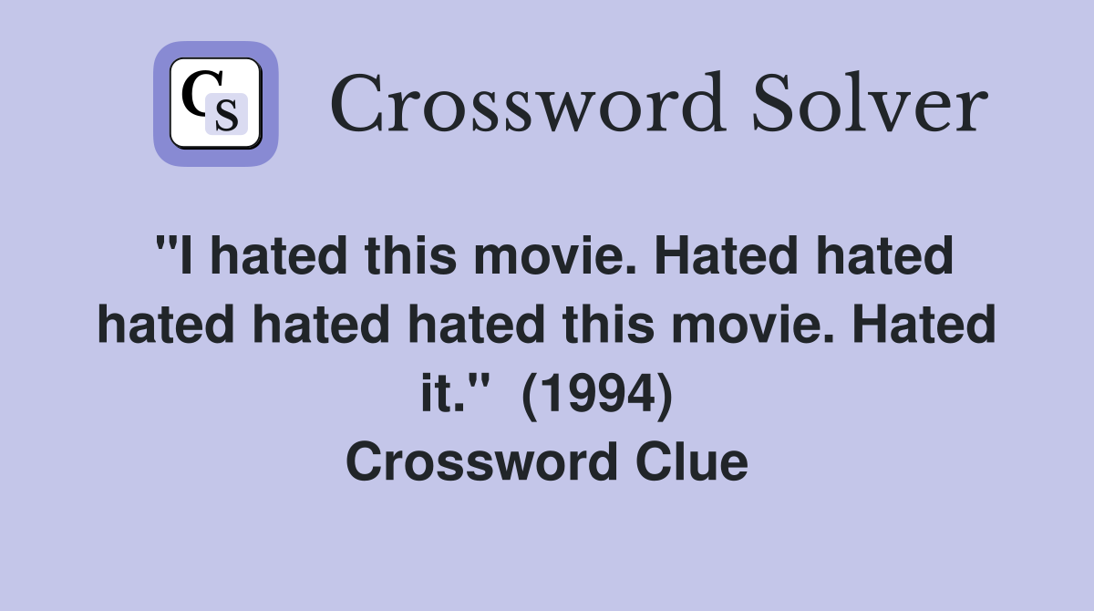 "I hated this movie. Hated hated hated hated hated this movie. Hated it."  (1994) Crossword Clue