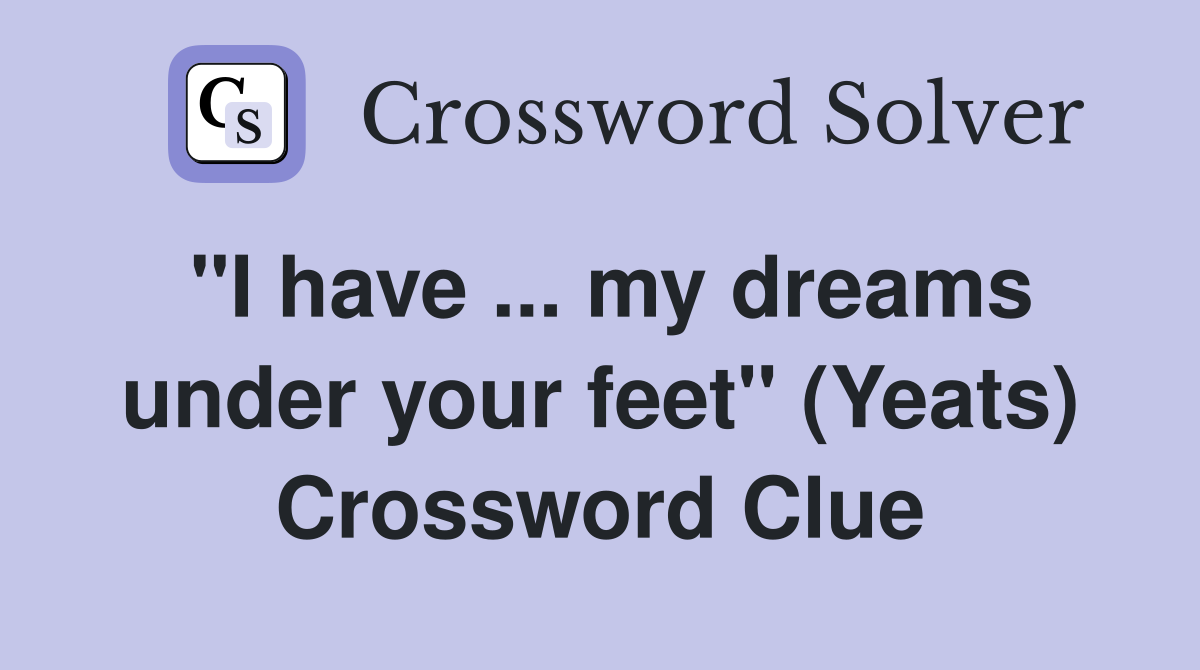 "I have ... my dreams under your feet" (Yeats) Crossword Clue