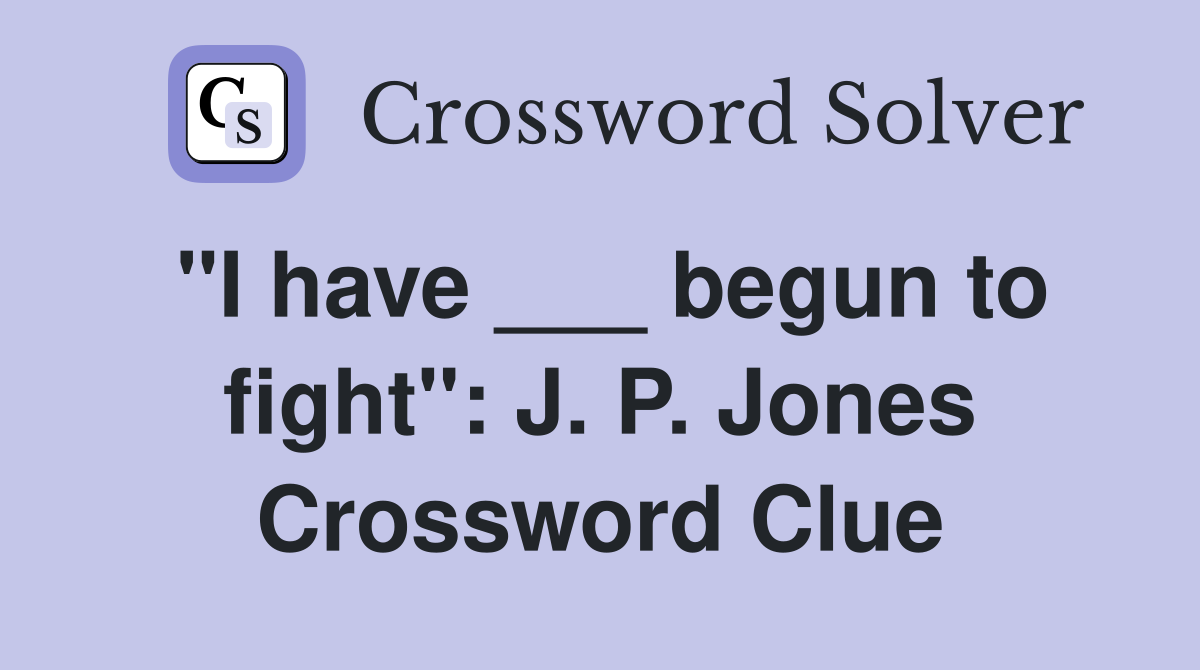 "I have ___ begun to fight": J. P. Jones Crossword Clue