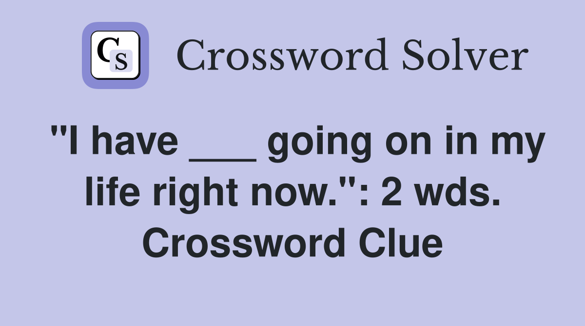 "I have ___ going on in my life right now.": 2 wds. Crossword Clue