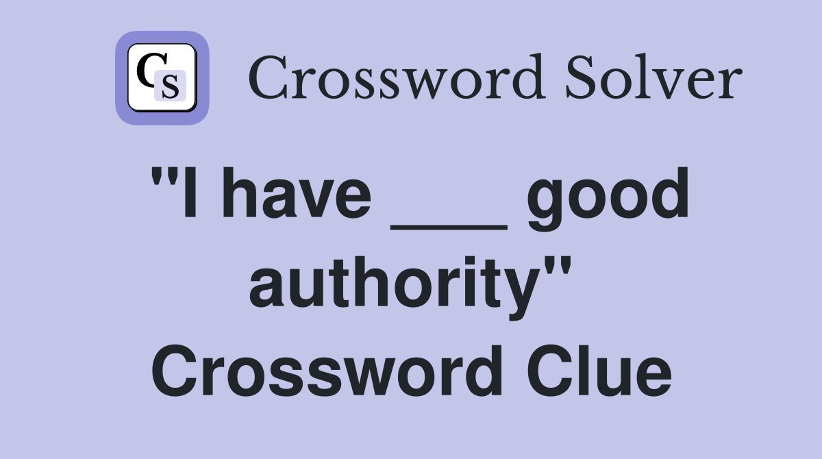 "I have ___ good authority" Crossword Clue