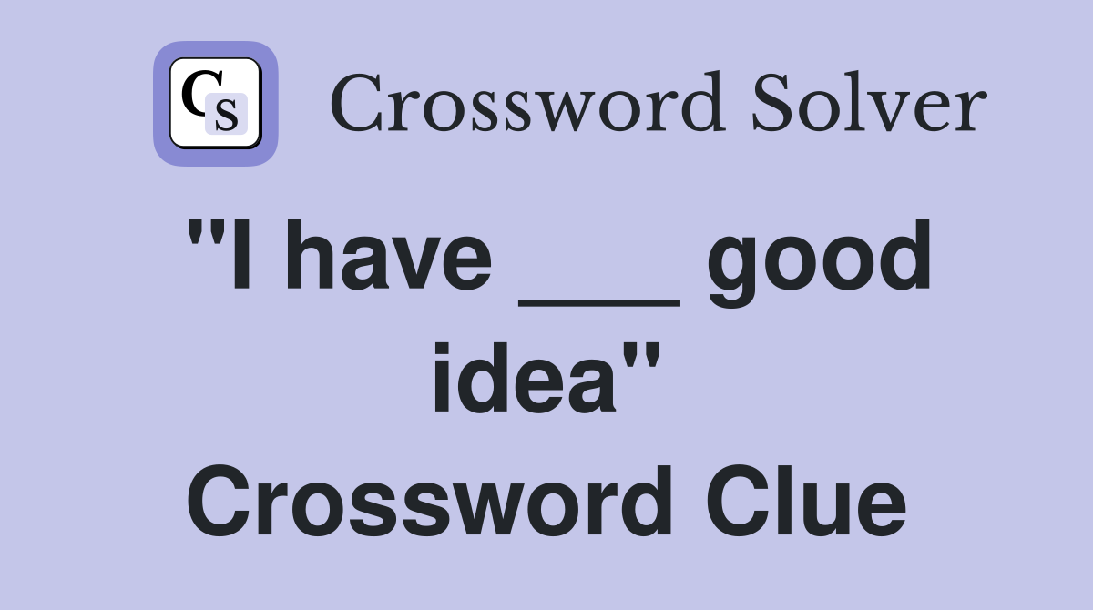 "I have ___ good idea" Crossword Clue