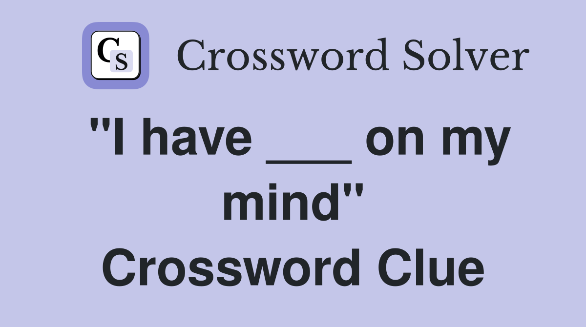 "I have ___ on my mind" Crossword Clue