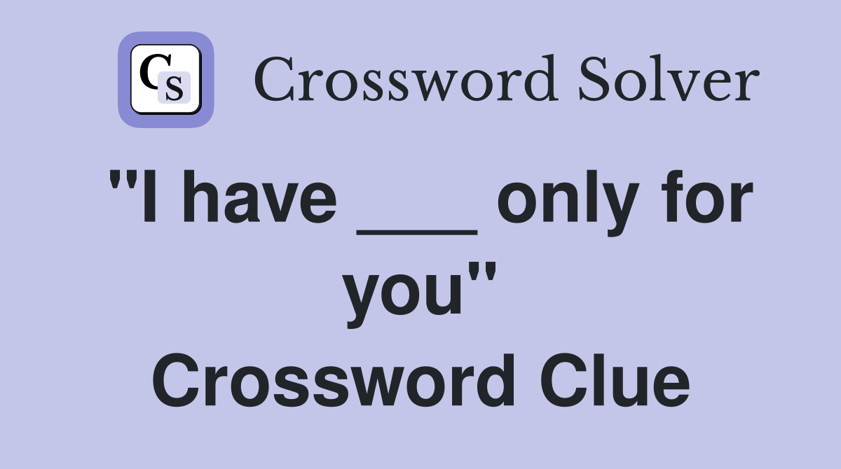 "I have ___ only for you" Crossword Clue
