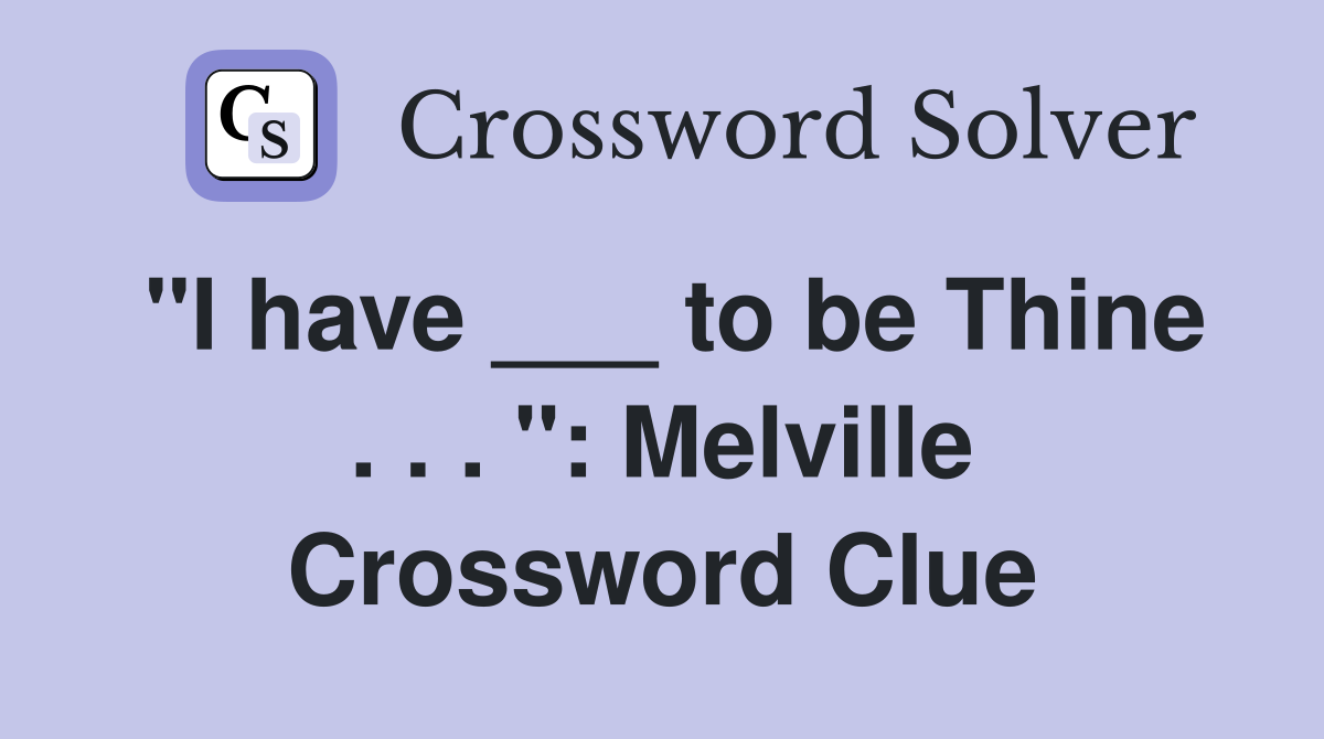 "I have ___ to be Thine . . . ": Melville Crossword Clue