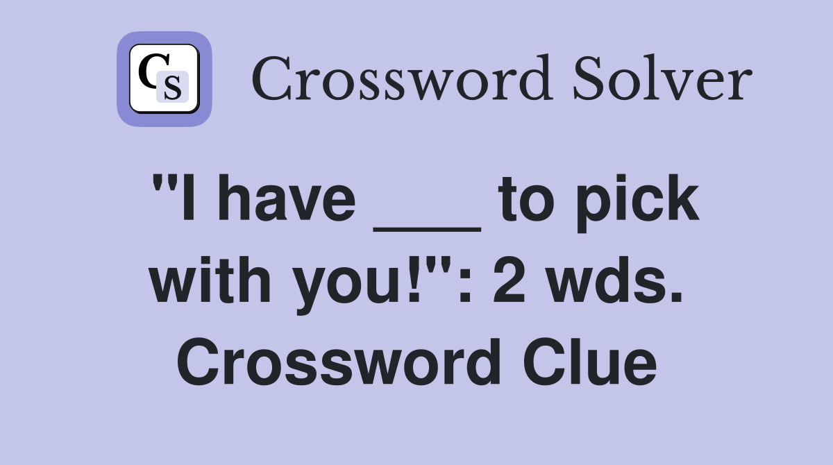 "I have ___ to pick with you!": 2 wds. Crossword Clue