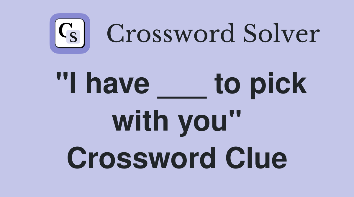 "I have ___ to pick with you" Crossword Clue