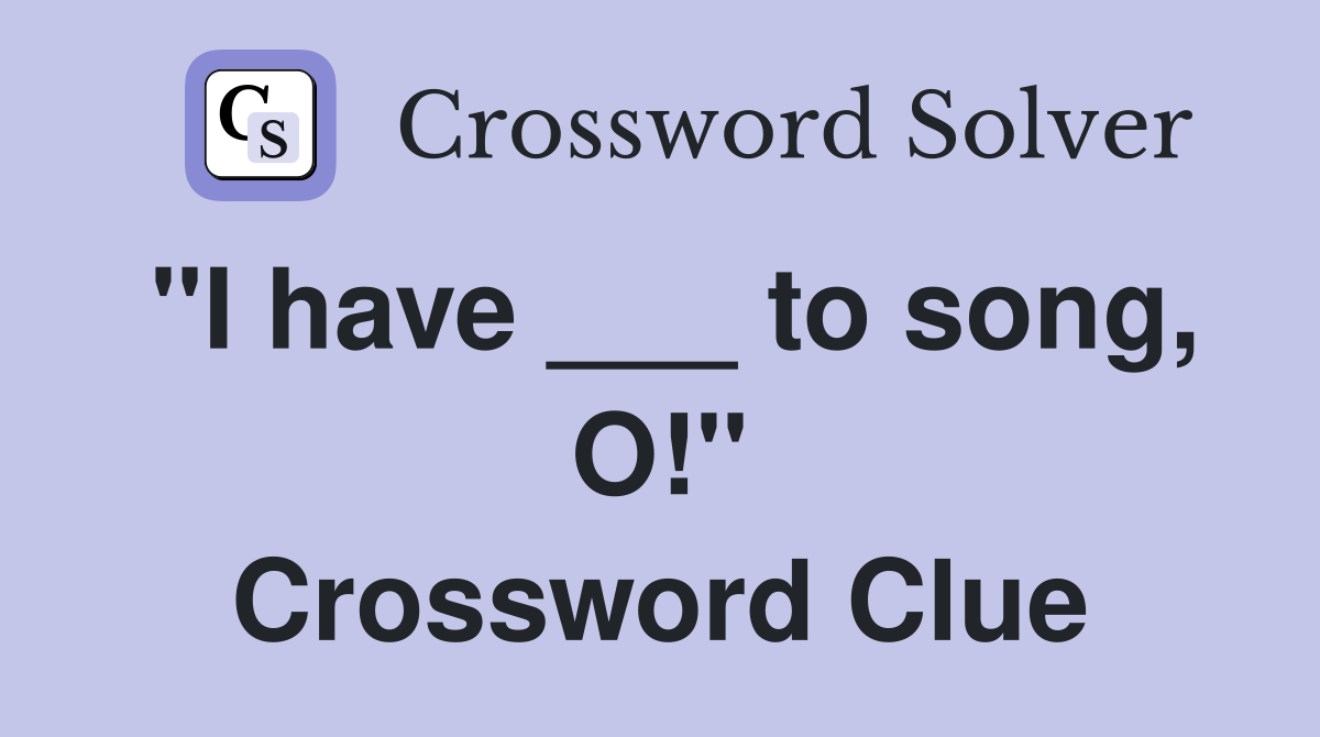 "I have ___ to song, O!" Crossword Clue