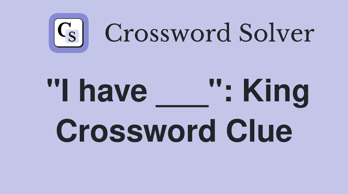 "I have ___": King Crossword Clue
