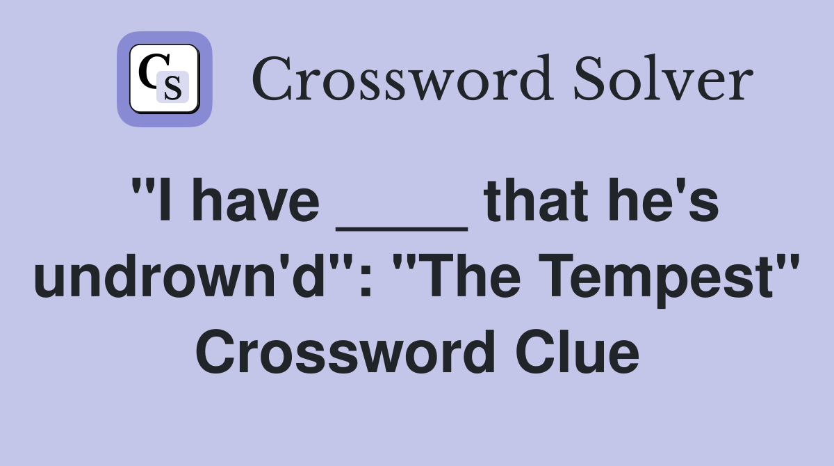 "I have ____ that he's undrown'd": "The Tempest" Crossword Clue
