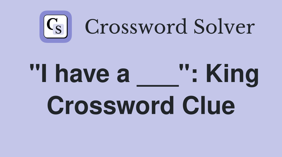 "I have a ___": King Crossword Clue