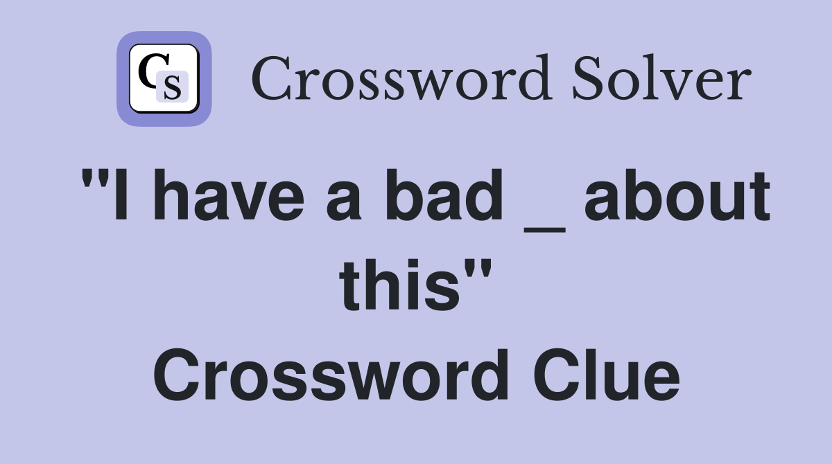 "I have a bad _ about this" Crossword Clue