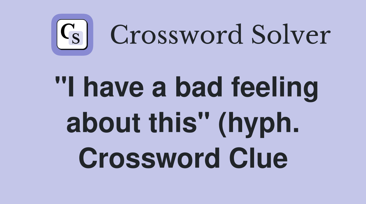 quot I have a bad feeling about this quot (hyph ) Crossword Clue Answers quot I have a bad feeling about this quot (hyph ) Crossword Clue Answers