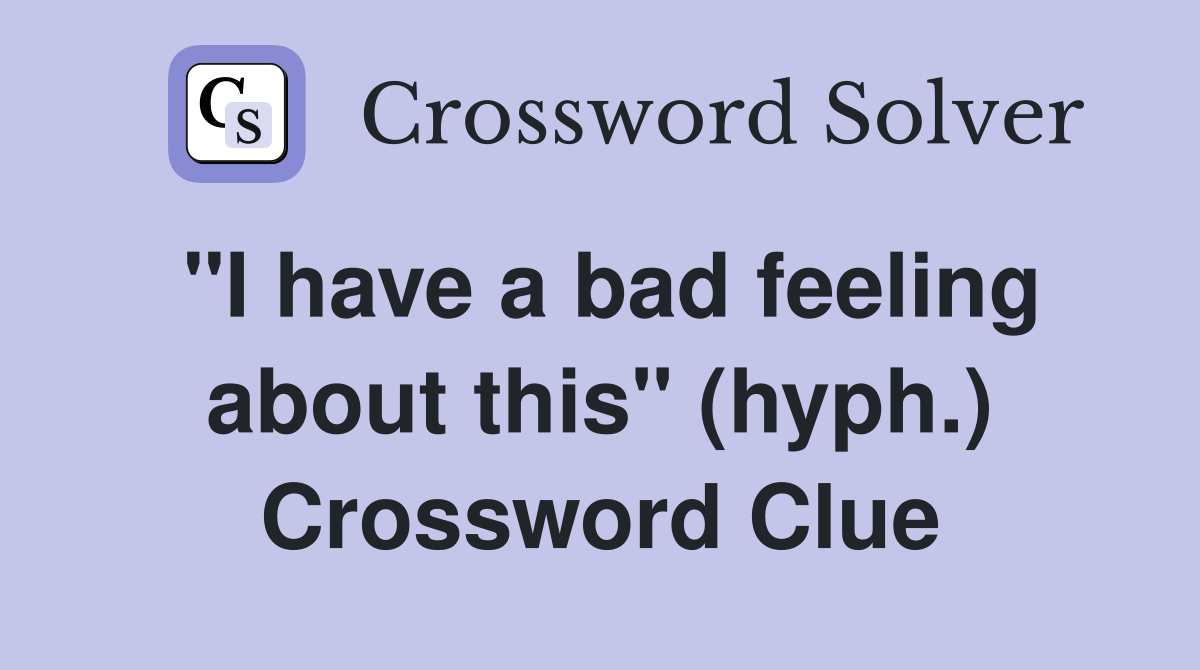 quot I have a bad feeling about this quot (hyph ) Crossword Clue Answers